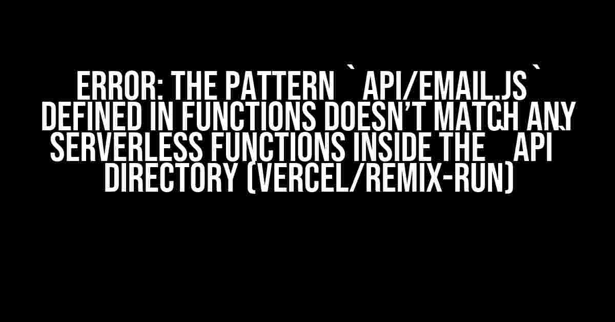 Error: The pattern `api/email.js` defined in functions doesn’t match any Serverless Functions inside the `api` directory (Vercel/Remix-run)