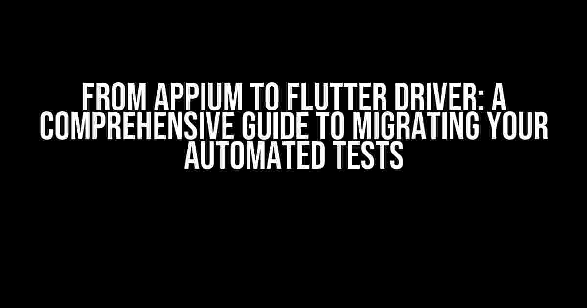 From Appium to Flutter Driver: A Comprehensive Guide to Migrating Your Automated Tests