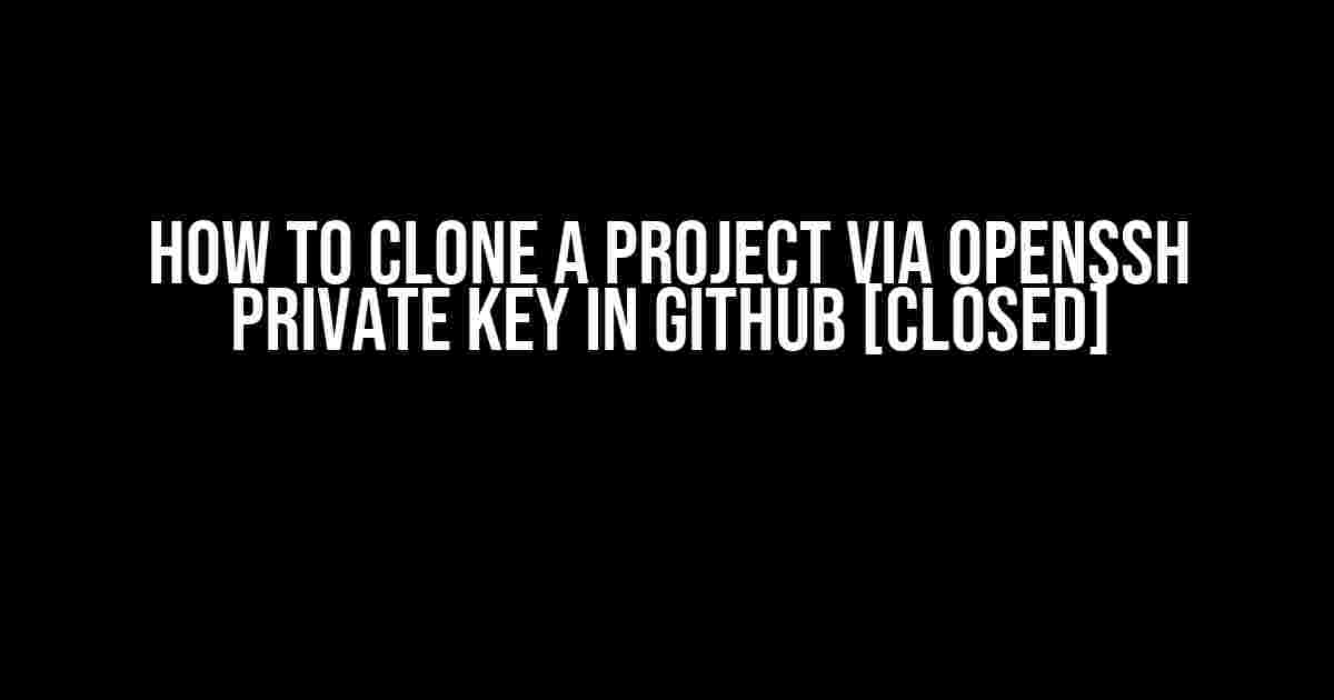 How to Clone a Project via OPENSSH Private Key in GitHub [Closed]