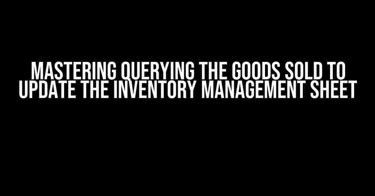 Mastering Querying the Goods Sold to Update the Inventory Management Sheet