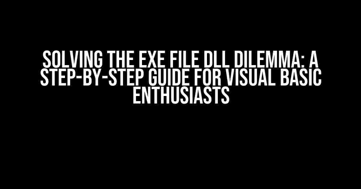 Solving the Exe File DLL Dilemma: A Step-by-Step Guide for Visual Basic Enthusiasts