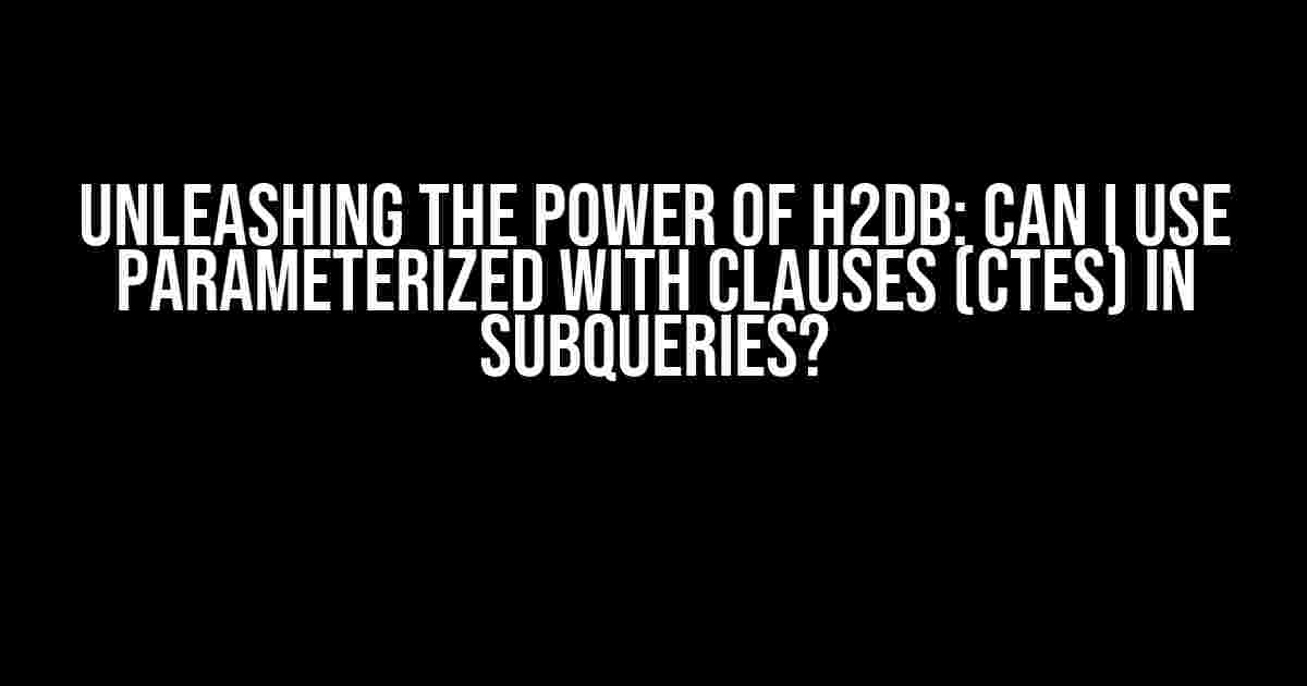 Unleashing the Power of h2db: Can I Use Parameterized WITH Clauses (CTEs) in Subqueries?