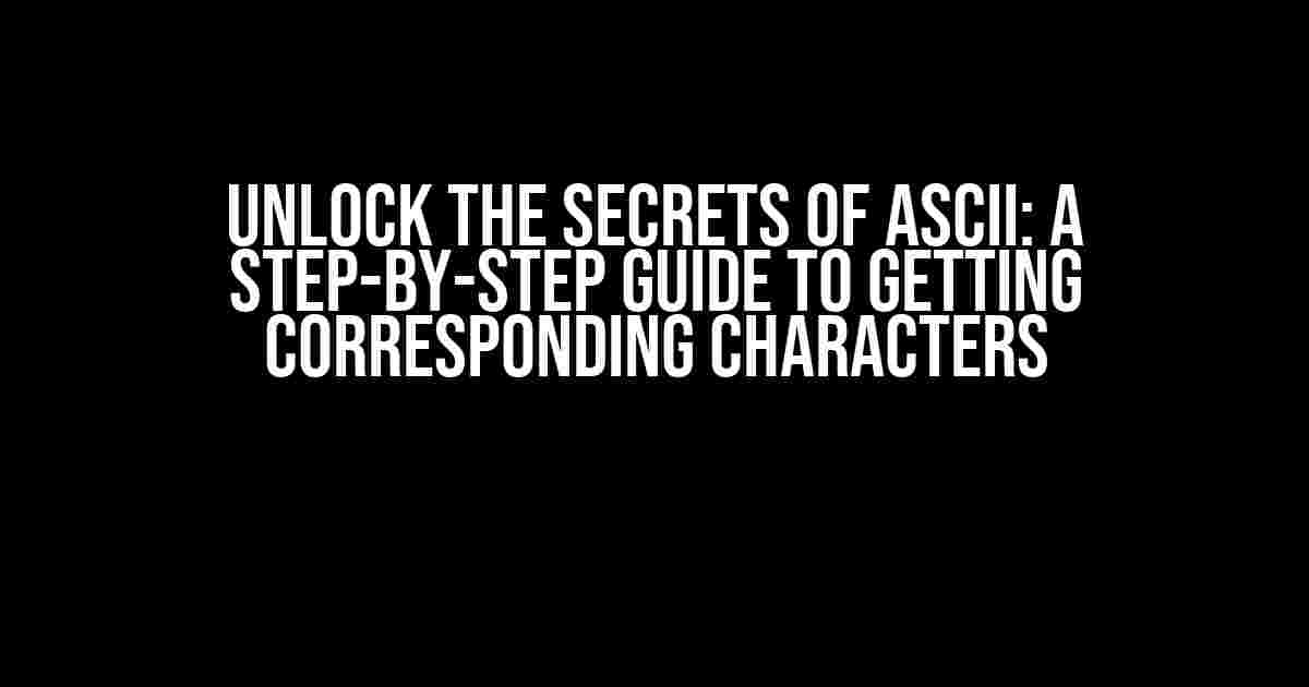 Unlock the Secrets of ASCII: A Step-by-Step Guide to Getting Corresponding Characters